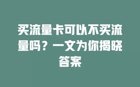 买流量卡可以不买流量吗？一文为你揭晓答案