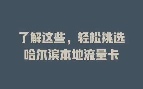 了解这些，轻松挑选哈尔滨本地流量卡