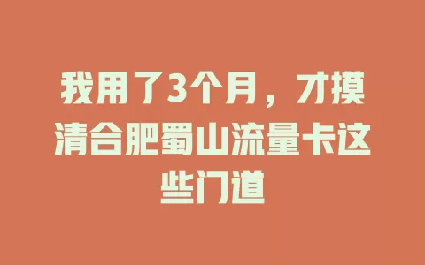 我用了3个月，才摸清合肥蜀山流量卡这些门道
