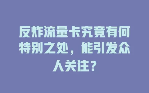 反炸流量卡究竟有何特别之处，能引发众人关注？