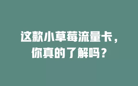 这款小草莓流量卡，你真的了解吗？