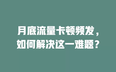 月底流量卡顿频发，如何解决这一难题？