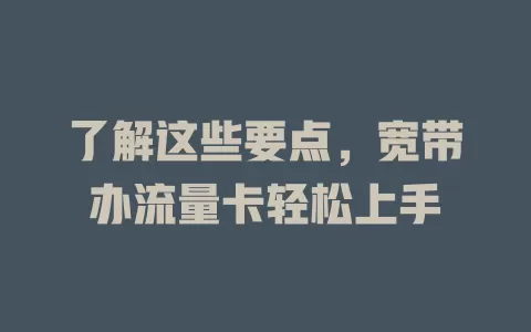 了解这些要点，宽带办流量卡轻松上手