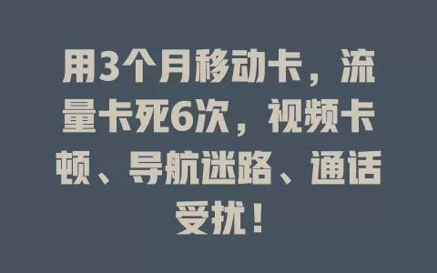 用3个月移动卡，流量卡死6次，视频卡顿、导航迷路、通话受扰！