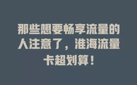 那些想要畅享流量的人注意了，淮海流量卡超划算！