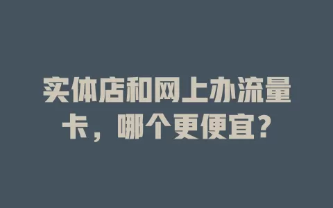 实体店和网上办流量卡，哪个更便宜？