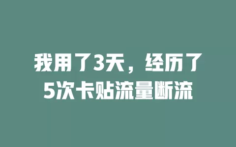 我用了3天，经历了5次卡贴流量断流