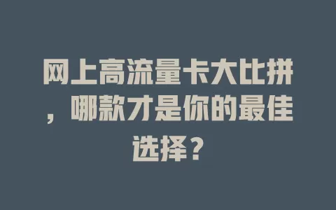 网上高流量卡大比拼，哪款才是你的最佳选择？