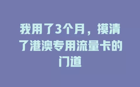 我用了3个月，摸清了港澳专用流量卡的门道