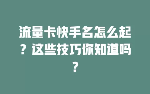 流量卡快手名怎么起？这些技巧你知道吗？