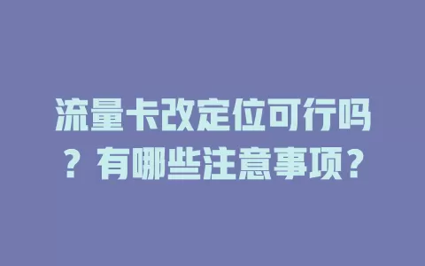 流量卡改定位可行吗？有哪些注意事项？