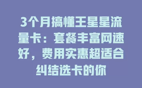 3个月搞懂王星星流量卡：套餐丰富网速好，费用实惠超适合纠结选卡的你