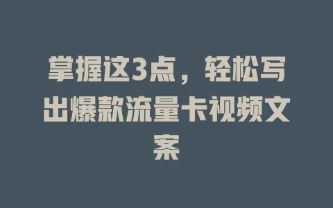 掌握这3点，轻松写出爆款流量卡视频文案