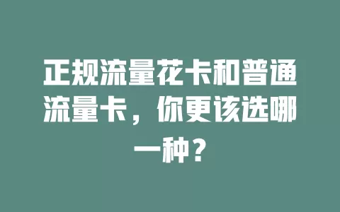 正规流量花卡和普通流量卡，你更该选哪一种？