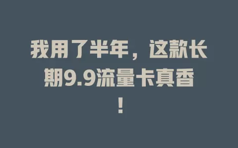 我用了半年，这款长期9.9流量卡真香！