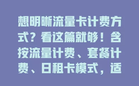 想明晰流量卡计费方式？看这篇就够！含按流量计费、套餐计费、日租卡模式，适配不同需求，助你挑到合适流量卡，避免多花冤枉钱