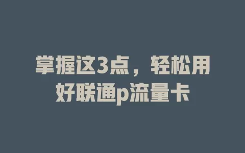 掌握这3点，轻松用好联通p流量卡