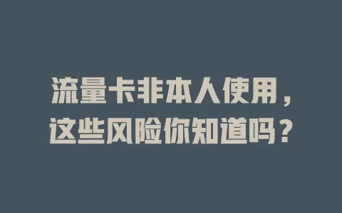 流量卡非本人使用，这些风险你知道吗？