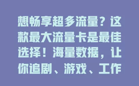 想畅享超多流量？这款最大流量卡是最佳选择！海量数据，让你追剧、游戏、工作、学习都无忧，尽情享受数字化生活！