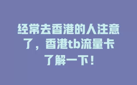 经常去香港的人注意了，香港tb流量卡了解一下！