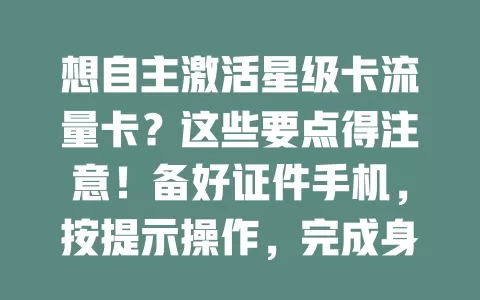 想自主激活星级卡流量卡？这些要点得注意！备好证件手机，按提示操作，完成身份验证与激活设置，成功后留意细节，享受便捷上网服务