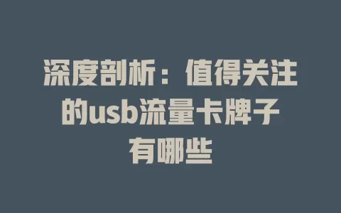 深度剖析：值得关注的usb流量卡牌子有哪些