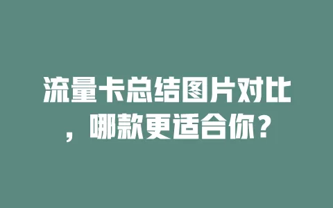 流量卡总结图片对比，哪款更适合你？