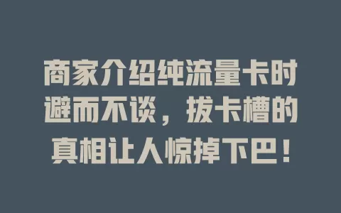 商家介绍纯流量卡时避而不谈，拔卡槽的真相让人惊掉下巴！