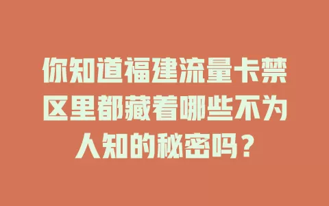 你知道福建流量卡禁区里都藏着哪些不为人知的秘密吗？
