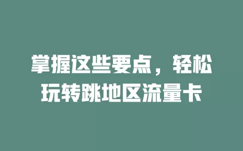 掌握这些要点，轻松玩转跳地区流量卡