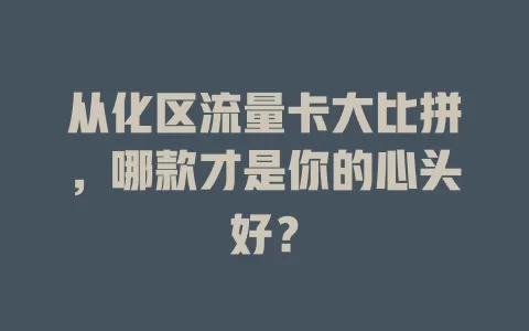 从化区流量卡大比拼，哪款才是你的心头好？