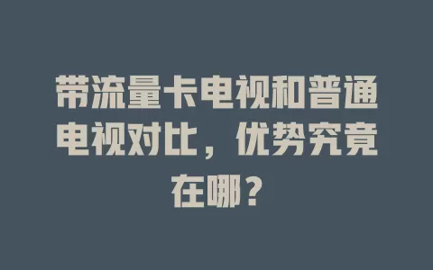带流量卡电视和普通电视对比，优势究竟在哪？