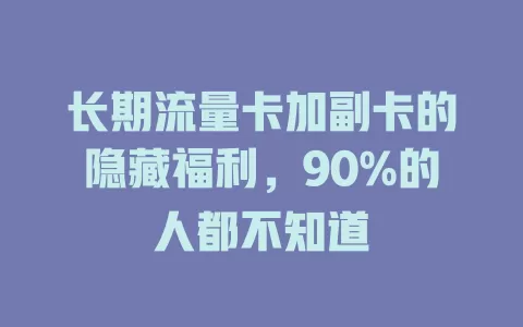 长期流量卡加副卡的隐藏福利，90%的人都不知道
