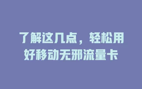 了解这几点，轻松用好移动无邪流量卡