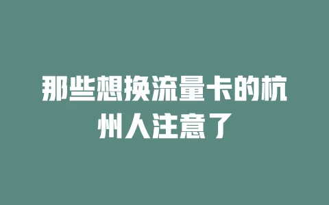 那些想换流量卡的杭州人注意了