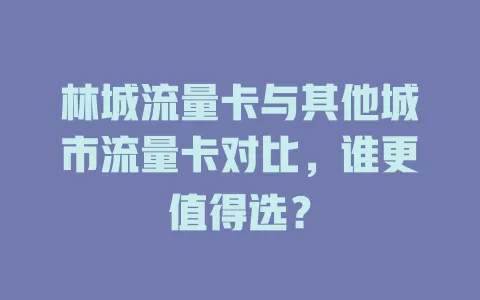 林城流量卡与其他城市流量卡对比，谁更值得选？