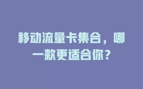 移动流量卡集合，哪一款更适合你？