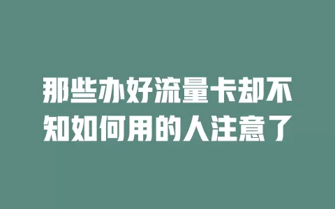 那些办好流量卡却不知如何用的人注意了