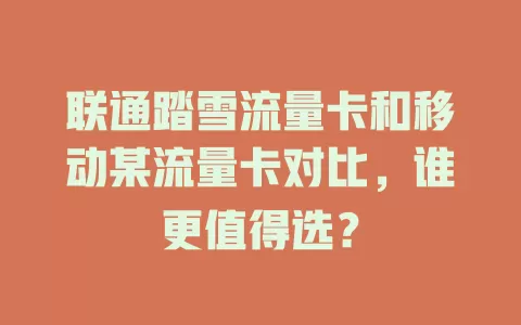 联通踏雪流量卡和移动某流量卡对比，谁更值得选？