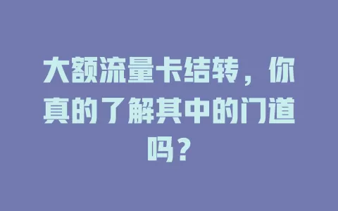 大额流量卡结转，你真的了解其中的门道吗？
