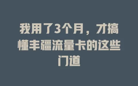 我用了3个月，才搞懂丰疆流量卡的这些门道