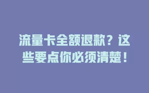 流量卡全额退款？这些要点你必须清楚！