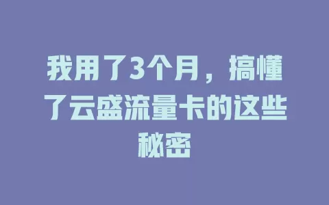 我用了3个月，搞懂了云盛流量卡的这些秘密