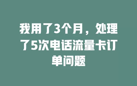 我用了3个月，处理了5次电话流量卡订单问题