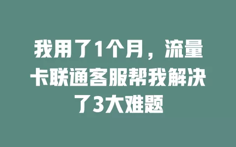 我用了1个月，流量卡联通客服帮我解决了3大难题