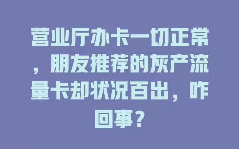 营业厅办卡一切正常，朋友推荐的灰产流量卡却状况百出，咋回事？
