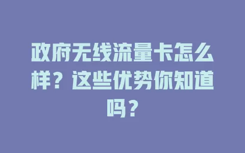 政府无线流量卡怎么样？这些优势你知道吗？