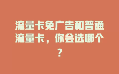 流量卡免广告和普通流量卡，你会选哪个？