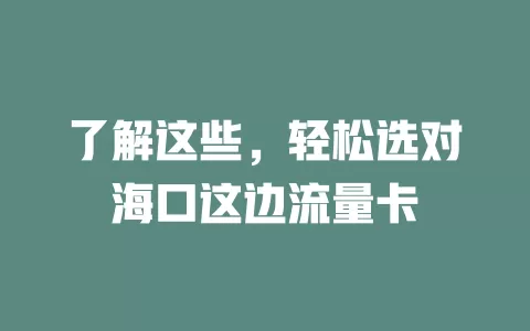了解这些，轻松选对海口这边流量卡