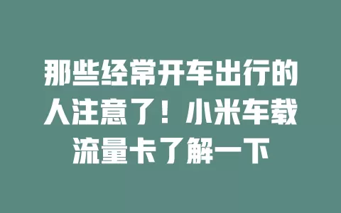 那些经常开车出行的人注意了！小米车载流量卡了解一下